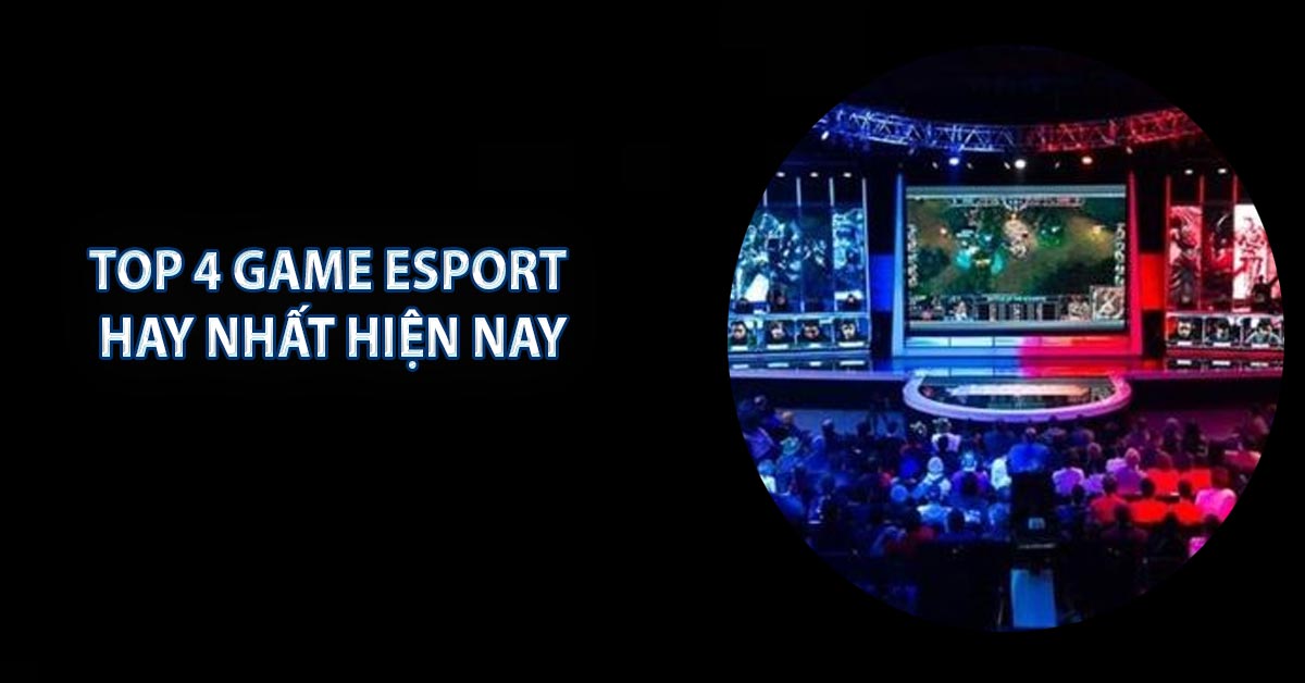 Top 4 game Esport hay nhất hiện nay